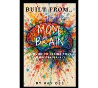 Built From Mom Brain: A Guide to Losing Your Mind Gracefully