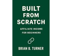 Built From Scratch: Affiliate Income for Beginners (The Built From Scratch Series)