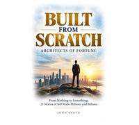 Built from Scratch Architects of Fortune: From Nothing to Something 25 stories of self made millions and billions