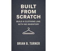 Built from Scratch: Build a Clothing Line with No Inventory (The Built From Scratch Series)