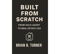 Built from Scratch: From Solo Agent to Real Estate CEO: Close More. Work Less. Think Like a Boss.: 3 (The Built From Scratch Series)