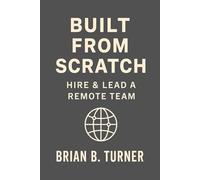 Built from Scratch: Hire & Lead a Remote Team: Build Structure, Trust, and Freedom Without Losing Control (The Built From Scratch Series)