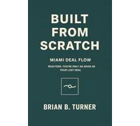 Built from Scratch: Miami Deal Flow: Realtors: You’re Only as Good as Your Last Deal (The Built From Scratch Series)