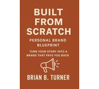 Built from Scratch: Personal Brand Blueprint - Turn Your Story Into a Brand That Pays You Back (The Built From Scratch Series)