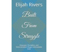 Built From Struggle: How pain, Discipline, and Determination Shape Unbreakable Lives
