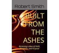 BUILT FROM THE ASHES: Becoming a Man of Faith, Discipline, and Purpose