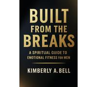 Built From The Breaks: A Spiritual Guide to Emotional Fitness for Men