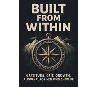 Built From Within: A 21-Day Guided Journal: Gratitude, Grit, and Growth for Men Who Show Up