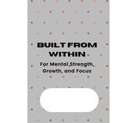 Built from Within: Journal for Mental Strength, Growth, and Focus
