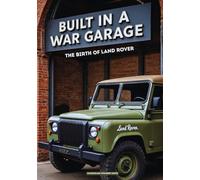 BUILT IN A WAR GARAGE: The Birth of LAND ROVER: 7 (Wheels of Legacy: The Untold Histories of the World's Greatest Car Brands)