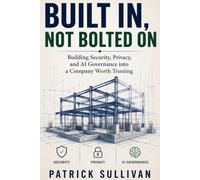 BUILT IN, NOT BOLTED ON: Building Security, Privacy, and AI Governance into a Company Worth Trusting