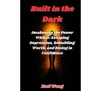 Built in the Dark: Awakening the Power Within: Escaping Depression, Rebuilding Worth, and Rising in Confidence