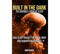 BUILT IN THE DARK - THE INVISIBLE LABOUR OF SLEEP: How sleep shapes the brain, body and human performance