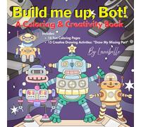 Built me up, Bot: : A Coloring & Creativity Book: Color • Create • Complete Your Robot Friends!