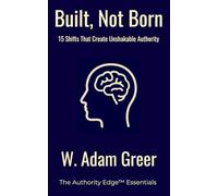 Built Not Born: 15 Shifts That Create Unshakable Authority: Leadership, Mindset, Confidence and Consistency for Emerging Leaders and Entrepreneurs