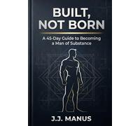 Built, Not Born: The 45 Day Guide to Becoming a Man of Substance