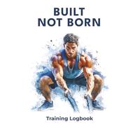 BUILT NOT BORN: Training Logbook (6 x 9): Daily workout tracker to record exercises, sets, reps, and progress - stay consistent and build real results.