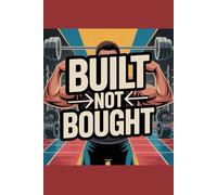 Built Not Bought: A Notebook for Those Who Build Their Body Through Hard Work/Because Real Strength Can’t Be Bought/For Lifters, Athletes and Anyone ... Lifestyle/Progress Is Earned, Not Purchased/