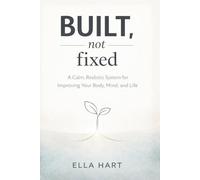 Built, Not Fixed: A Calm, Realistic Self-Improvement System for Body, Mind, and Life (The Gentle Framework)