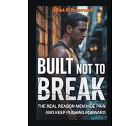 Built Not to Break: The Real Reason Men Hide Pain and Keep Pushing Forward