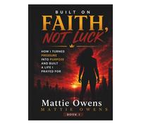 Built On Faith,Not Luck: How I Turned Pressure Into Purpose and Built a Life I Prayed For