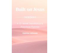 Built on Jesus: A 12-Week Devotional & Practical Planner for Building Your Life One Week at a Time