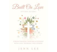 Built On Love (Study Guide): Strengthening Your Relationship with God, Yourself, and Others