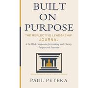 Built on Purpose: The Reflective Leadership Journal: A 26-Week Companion for Leading with Clarity, Purpose and Intention