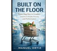 Built on the Floor: From Bag Boy to Leader: Lessons in People, Process, and Performance