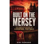 Built on the Mersey: The Complete History of Liverpool Footbal