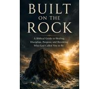 Built on the Rock: A Biblical Guide to Healing, Discipline, Purpose, and Becoming Who God Called You to Be