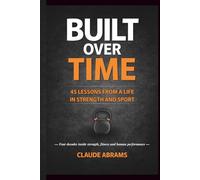 Built Over Time: 45 Lessons from a Life in Strength and Sport