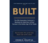 Built: The Fifth-Generation Contactor's Manifesto for Debt Free, AI Proof Success in the Golden Age of the Trades