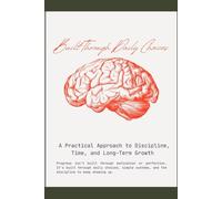 Built Through Daily Choices: A Practical Approach to Discipline, Time, and Long-Term Growth