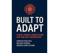 Built to Adapt: A Real-World Career Guide for the Next Generation: Survive Politics. Decode Power. Design Your Future.