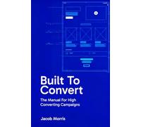 Built To Convert: The Manual For High Converting Campaigns