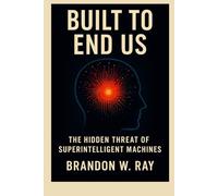 Built to End Us: The Hidden Threat of Superintelligent Machines"