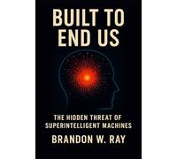Built to End Us: The Hidden Threat of Superintelligent Machines"