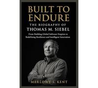 Built to Endure: The Biography of Thomas M. Siebel: From Building Global Software Empires to Redefining Resilience and Intelligent Innovation