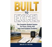 Built To Excel: The Complete Student System for Focus, Clarity, and High-Level Academic Excellence