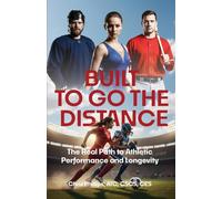 Built to Go The Distance: The Real Path to Athletic Performance and Longevity