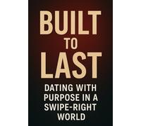 Built to Last: Dating with Purpose in a Swipe-Right World