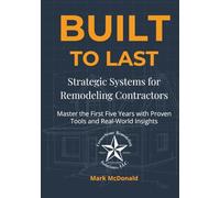 Built to Last: Strategic Systems for Remodeling Contractors: Master the First Five Years with Proven Tools and Real-World Insights