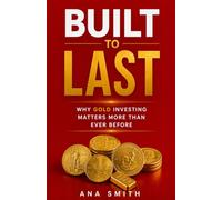 BUILT TO LAST: Why Gold Investing Matters More Than Ever Before (The Long-Term Wealth Series)