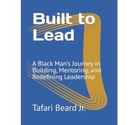 Built to Lead: A Black Man’s Journey in Building, Mentoring, and Redefining Leadership