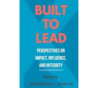 BUILT TO LEAD: PERSPECTIVES ON IMPACT, INFLUENCE, AND INTEGRITY