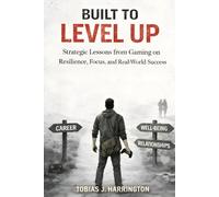 Built to Level Up!: Strategic Lessons from Gaming on Resilience, Focus, and Real-World Success