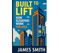 Built to Lift: How Elevators Work For Kids (How Things Work For Kids)