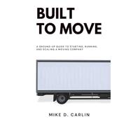 Built to Move: A Ground-Up Guide to Starting, Running, and Scaling a Moving Company