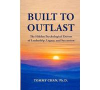 BUILT TO OUTLAST: The Hidden Psychological Drivers of Leadership, Legacy, and Succession